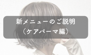 新メニューのご紹介(ケアパーマ編)
